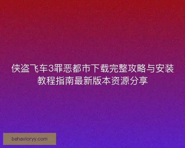侠盗飞车3罪恶都市下载完整攻略与安装教程指南最新版本资源分享