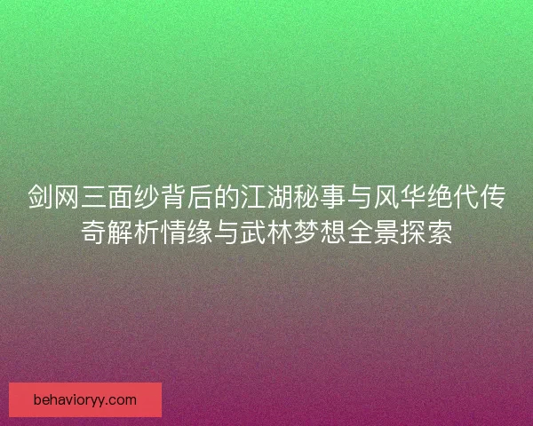 剑网三面纱背后的江湖秘事与风华绝代传奇解析情缘与武林梦想全景探索
