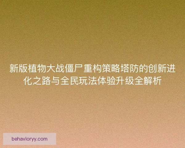 新版植物大战僵尸重构策略塔防的创新进化之路与全民玩法体验升级全解析