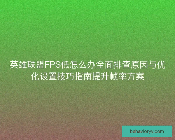 英雄联盟FPS低怎么办全面排查原因与优化设置技巧指南提升帧率方案