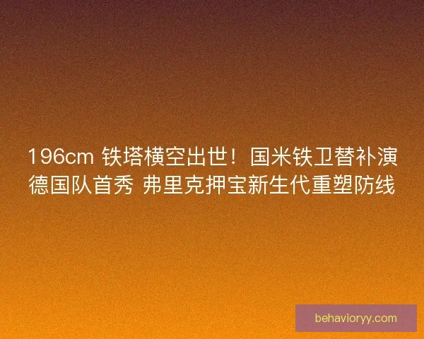 196cm 铁塔横空出世！国米铁卫替补演德国队首秀 弗里克押宝新生代重塑防线