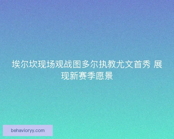 埃尔坎现场观战图多尔执教尤文首秀 展现新赛季愿景