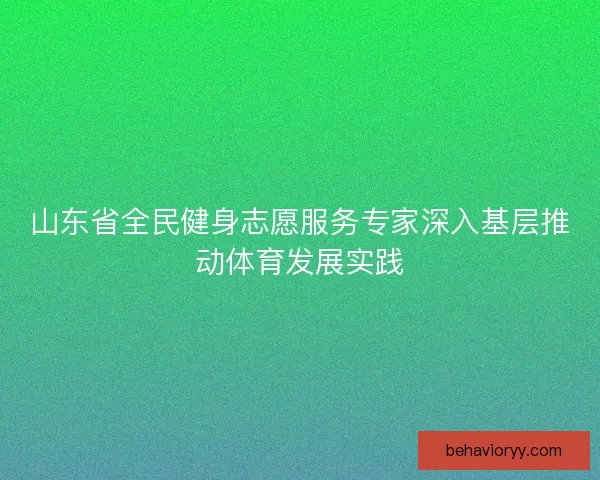 山东省全民健身志愿服务专家深入基层推动体育发展实践