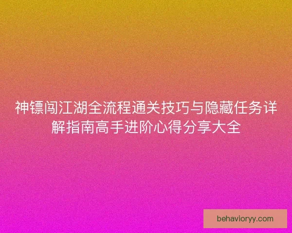 神镖闯江湖全流程通关技巧与隐藏任务详解指南高手进阶心得分享大全 神镖闯江湖全流程通关技巧与隐藏任务详解指南高手进阶心得分享大全