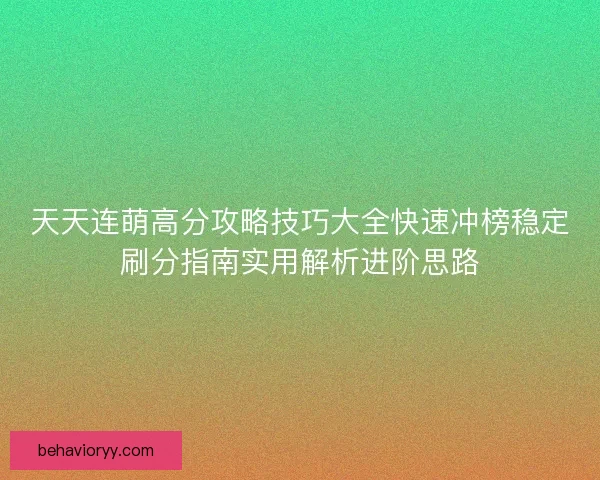 天天连萌高分攻略技巧大全快速冲榜稳定刷分指南实用解析进阶思路