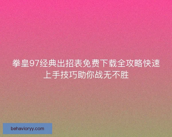 拳皇97经典出招表免费下载全攻略快速上手技巧助你战无不胜 拳皇97经典出招表免费下载全攻略快速上手技巧助你战无不胜