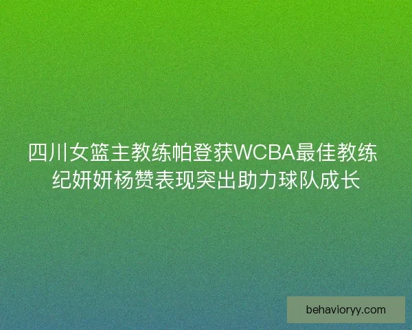 四川女篮主教练帕登获WCBA最佳教练 纪妍妍杨赞表现突出助力球队成长