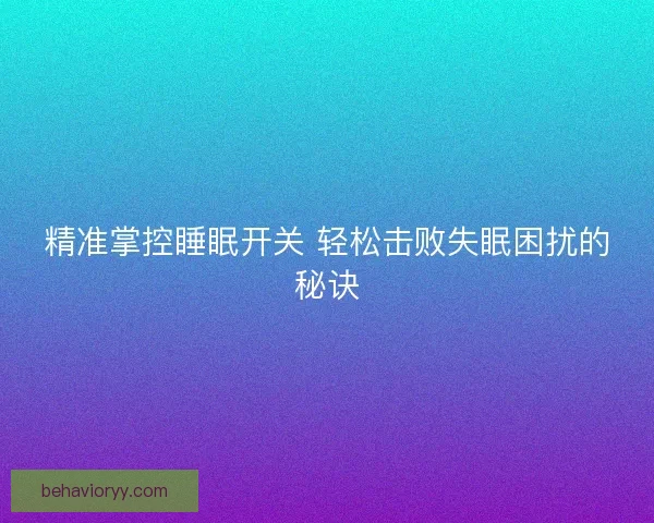 精准掌控睡眠开关 轻松击败失眠困扰的秘诀