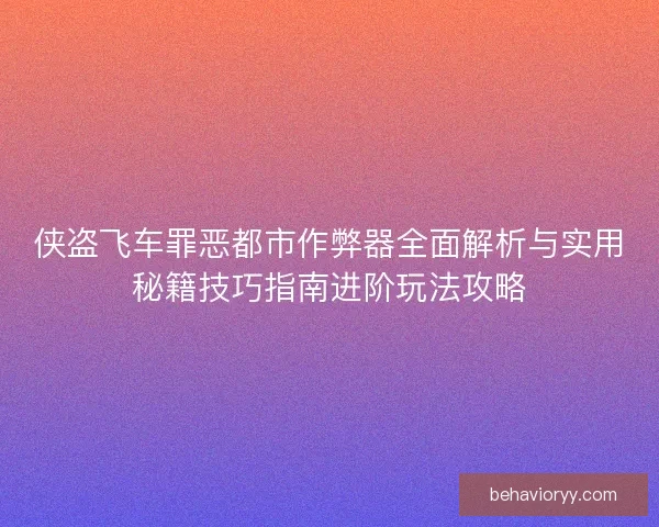 侠盗飞车罪恶都市作弊器全面解析与实用秘籍技巧指南进阶玩法攻略