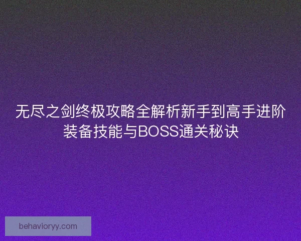 无尽之剑终极攻略全解析新手到高手进阶装备技能与BOSS通关秘诀