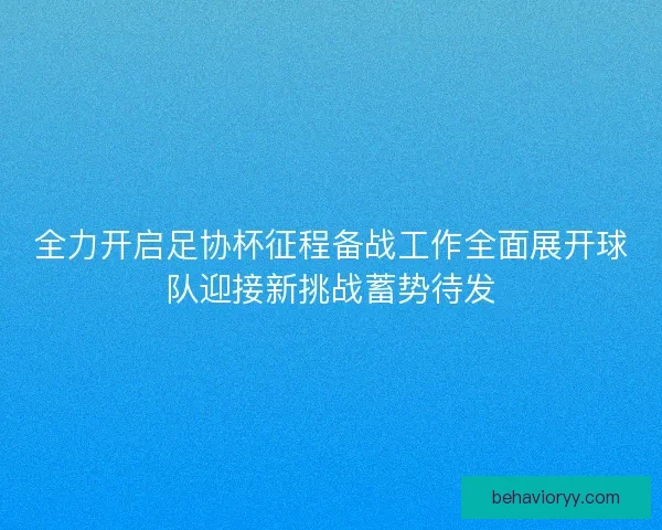 全力开启足协杯征程备战工作全面展开球队迎接新挑战蓄势待发